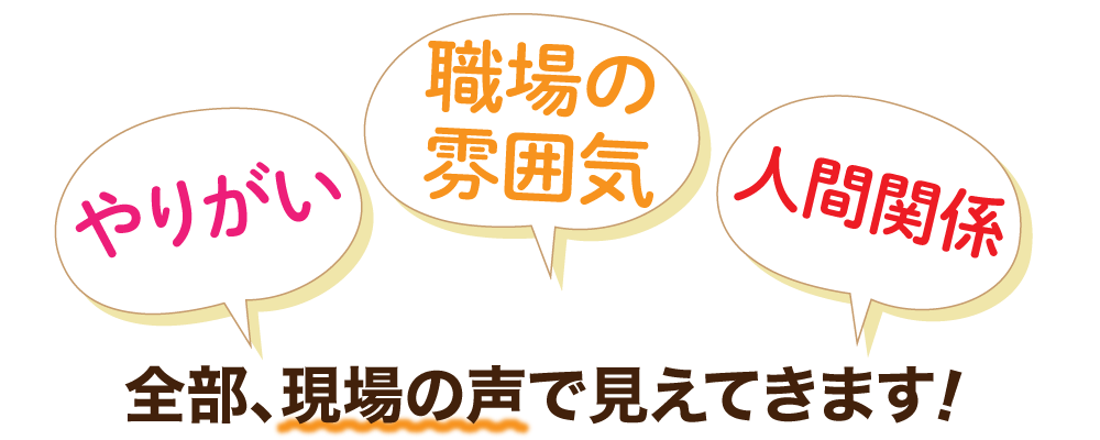 職場の雰囲気、人間関係、やりがい――全部、現場の声で見えてきます。